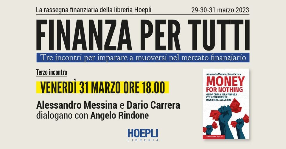 Evento Finanza per tutti in libreria Hoepli “Money For Nothing” di Alessandro Messina e Angelo Rindone Locandina Finanza per tutti in libreria Hoepli “Money For Nothing” di Alessandro Messina e Angelo Rindone - venerdì 31 marzo ore 16:00 - 18:00