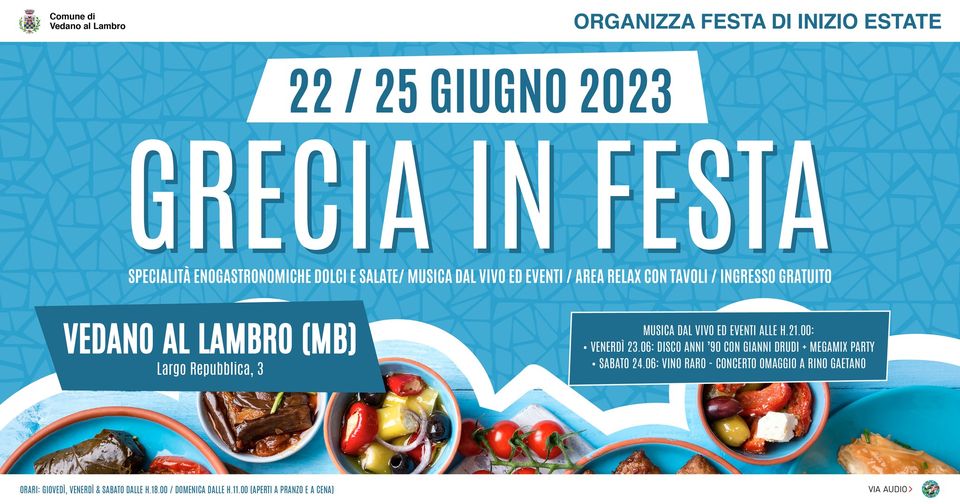 Potrebbe essere un'immagine raffigurante poster e il seguente testo "Comune Vedano alLamb ORGANIZZA FESTA DI INIZIO ESTATE 22/25 GIUGNO 2023 GRECIA IN FESTA SPECIALITÀ ENOGASTRONOMICHE DOLCI SALATE/ MUSICA DAL VIVO ED EVENTI AREA RELAX CON TAVOLI INGRESSO GRATUITO VEDANO AL LAMBRO (MB) Largo Repubblica, MUSICA VIVO EVENTI ALLE .VENERDÌ 23.06: DISCO NNI GIANNI DRUDI MEGAMIX PARTY VINO RARO CONCERTO OMAGGIO RINO GAETANO AUDIO>"