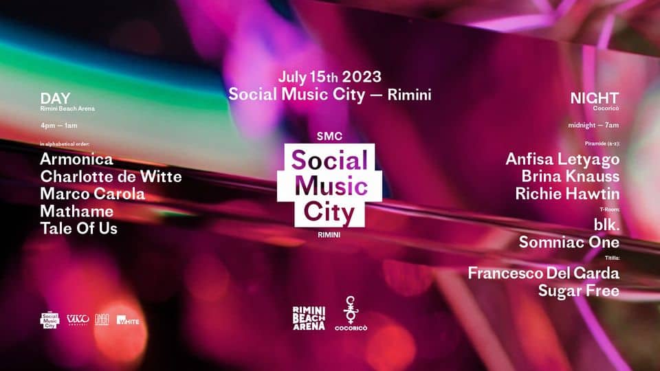 Social Music City – Rimini “Day+Night” Potrebbe essere un contenuto grafico raffigurante poster, rivista e il seguente testo "DAY Rimini Beach Arena 1am July 15th 2023 Social Music City Rimini inalphabeticalorder: Armonica Charlotte de Witte Marco Carola Mathame Tale Of Us NIGHT Cocoricò midnight 7am SMC Social Music City RIMINI City VIVO P”e(-z) Anfisa Letyago Brina Knauss Richie Hawtin T-Room: blk. Somniac One Titilla: Francesco Del Garda Sugar Free WHITE RIMINI BEACH Ο ARENA COCORICÃ"