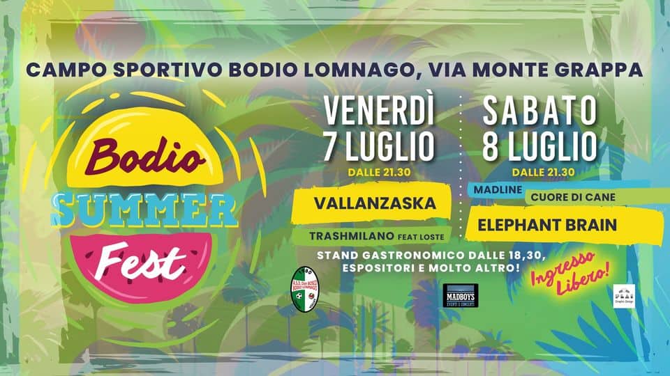 Potrebbe essere un'immagine raffigurante poster e il seguente testo "CAMPO SPORTIVO BODIO LOMNAGO, VIA MONTE GRAPPA VENERDÌ' SABATO 7 LUGLIO 8 LUGLIO DALLE 21.30 DALLE 21.30 MADLINE CUORE DI CANE Bodio SUMMER Fest VALLANZASKA Û ELEPHANT BRAIN TRASHMILANO FEAT LOSTE STAND GASTRONOMIC DALLE ESPOSITORI MOLTO ALTRO! 18,30, Ingresso Libero! Libero! MADBOYS"