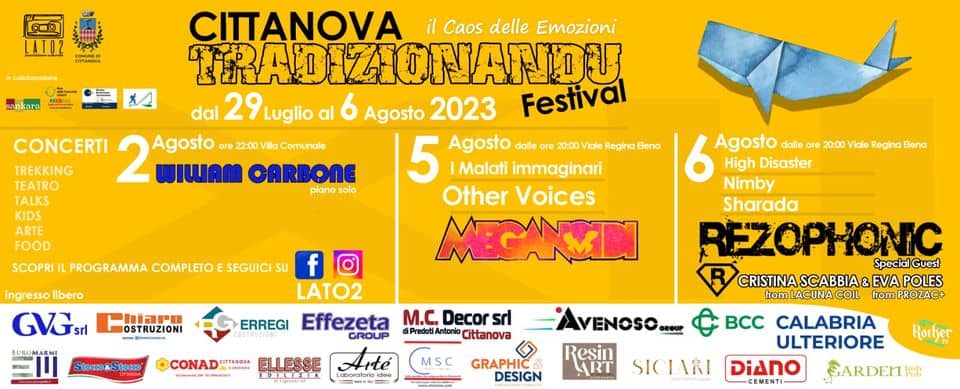 Potrebbe essere un'immagine raffigurante poster, cruciverba, calendario e il seguente testo "CITANOVA il Caos delle Emozioni TRADIZIONANDU dal 29 Luglio al Agosto 2023 Festival CONCERTI 2 Agosto 22:00 Villa Comunale TREKKING WIWAM CARBONE 5 Agosto dalle ore 20:00 |Malati immaginari piano Other Voices TALKS KIDS ARTE FOOD SCOPRI PROGRAMMA COMPLETOESEC Elena ingresso libero GVGsrl hiaro OSTRUZIONI tocco&Socco f LATO2 ERREGI Effezeta M.C. Decor sdl Cittanova CONAD Agosto dalle ore 20:00 Viale Regina lena Disaster Nimby Sharada REZOPHONIC Special CRISTINA SCABBIA& EVA POLES fromLACUNA frPRO BCC CALABRIA ULTERIORE DiAno EARDErTé ELLESSE IOILIZIA VENO Resin GRAPHIC DESIGN SICIARI Rochet"
