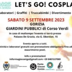 Let’s Go! Cosplay&Fun 2023 Potrebbe essere un'immagine raffigurante 1 persona, poster, costume e il seguente testo "GO! 2025 LET'S GO! COSPLAY&FUN NOVA GORICA GORIZIA Laboratori Graffiti Truccabimbi Divertimento SABATO 9 SETTEMBRE 2023 GORIZIA GIARDINI PUBBLICI di Corso Verdi In caso di maltempo l'evento si terrà presso Palazzo De Grazia, via G. Oberdan, 15 Attività Evento aperto tutti. laboratori gratuiti con prenotazione obbligatoria fino ad esaurimento posti. Info e prenotazioni informagiovanigo@gmail.com +39 048 31537089 Comune Gorizia eUniversitarie Giovanili Punto Giovani Gorizia INFORMAGIOVANI CORIZIA"