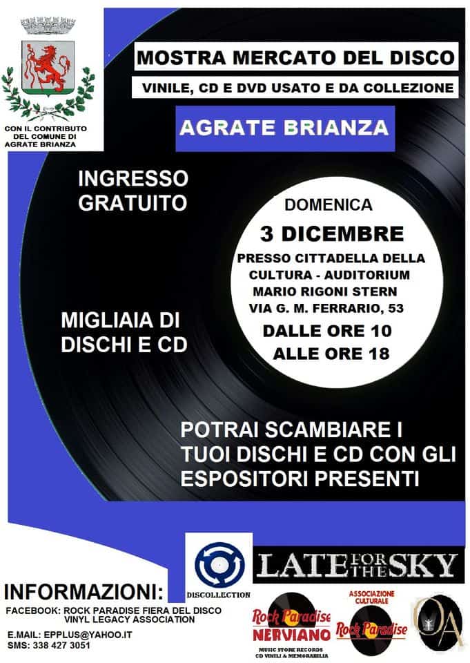 AGRATE BRIANZA – MOSTRA MERCATO DEL VINILE PER HOBBISTI – DOMENICA 3 DICEMBRE 2023 May be an image of poster and text that says 'CON MOSTRA MERCATO DEL DISCO CONTRIBUTO VINILE, CD E DVD USATO E DA COLLEZIONE AGRATE BRIANZA AGRATE BRIANZA INGRESSO GRATUITO DOMENICA 3 DICEMBRE PRESSO CITTADELLA DELLA CULTURA AUDITORIUM MARIO RIGONI STERN VIA G. M. FERRARIO, 53 DALLE ORE 10 ALLE ORE 18 MIGLIAIA DI DISCHI E CD POTRAI SCAMBIARE TUOI DISCHI E CD CON GLI ESPOSITORI PRESENTI LATEES SKY INFORMAZIONI: DISCOLLECTION ASSOCIAZIONE FACEBOOK: ROCK PARADISE FIERA DEL DISCO VINYL LEGACY ASSOCIATION Rock adise E.MAIL: EPPLUS@YAHOO.IT NERVIANO RPar SMS: 338 427 3051'