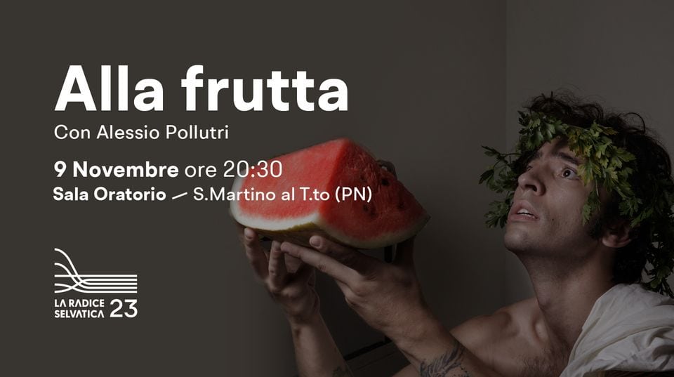 ALLA FRUTTA – Concerto teatrale con Alessio Pollutri May be an image of 1 person, watermelon and text that says 'Alla frutta Con Alessio Pollutri 9 Novembre ore 20:30 Sala Oratorio S.Martino al T.to (PN) LA SELVATICA RADICE 23'