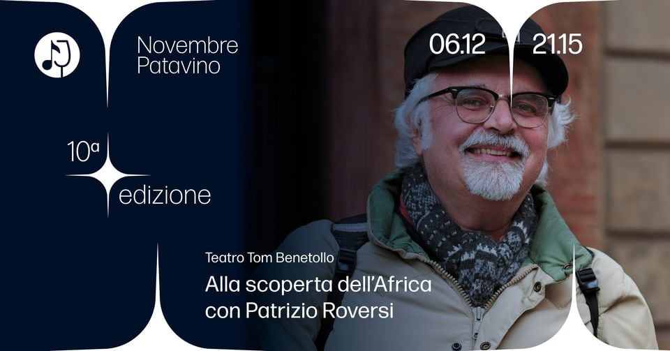 ALLA SCOPERTA DELL’AFRICA CON PATRIZIO ROVERSI May be an image of 1 person and text that says "Novembre Patavino 06.12 21.15 10a edizione Teatro Maddalene Alla scoperto dell'Africa con Patrizio Roversi"