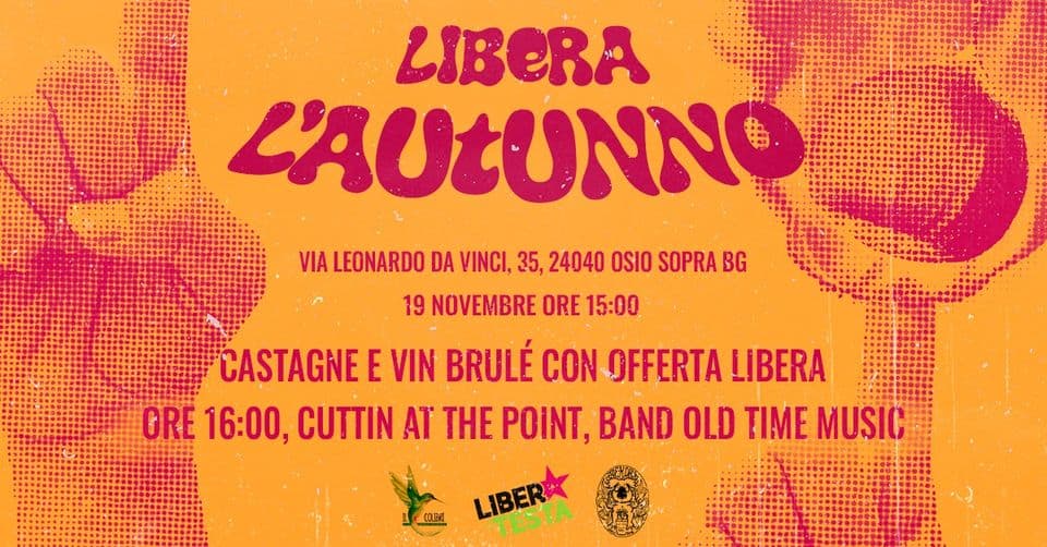 LiberaLaFestaPresenta:✮LIBERA L’AUTUNNO✮Castagne e Vin Brulé May be an image of text that says 'LIBERA LAULUNNO VIA LEONARDO DA VINCI, 35, 24040 OSIO SOPRA BG 19 NOVEMBRE ORE 15:00 CASTAGNE E VIN BRULÉ CON OFFERTA LIBERA ORE 16:00, CUTTIN AT THE POINT, BAND OLD TIME MUSIC LIPERA'
