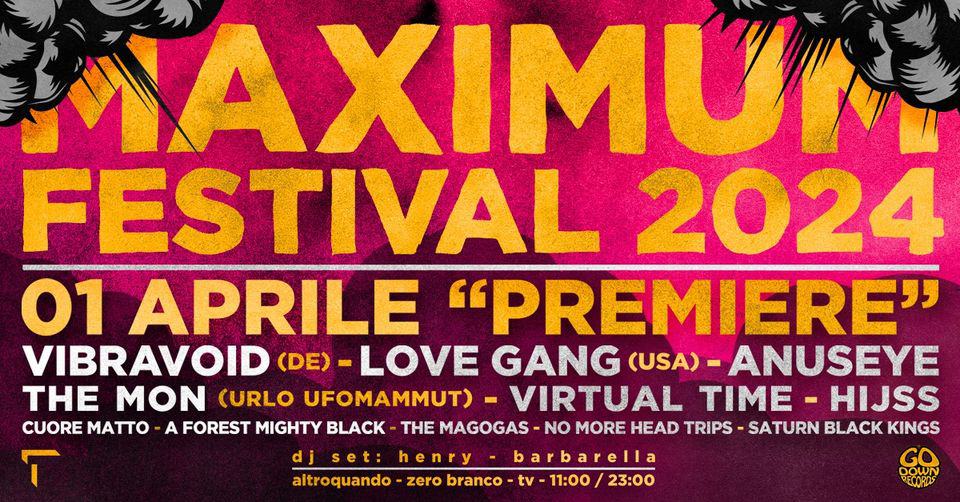 MAXIMUM FESTIVAL 2024 – “Première” May be an image of text that says "YAXIMU FESTIVAL 2024 01 APRILE "PREMIERE" VIBRAVOID (DE) LOVE GANG (USA) ANUSEYE THE MON CURLO UFOMAMMUT) VIRTUAL TIME HIJSS CUORE MATTO A FOREST MIGHTY BLACK THE MAGOGAS NO MORE HEAD TRIPS SATURN BLACK KINGS dj set henry barbarella altroquando zero branco tv 23:00 DOWN"