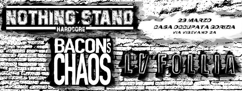 Evento Nothing Stand Bacon’s Chaos La Follia – @Casa Occupata Gorizia Locandina Nothing Stand Bacon’s Chaos La Follia – @Casa Occupata Gorizia - sabato 23 marzo ore 20:30 - 22:30