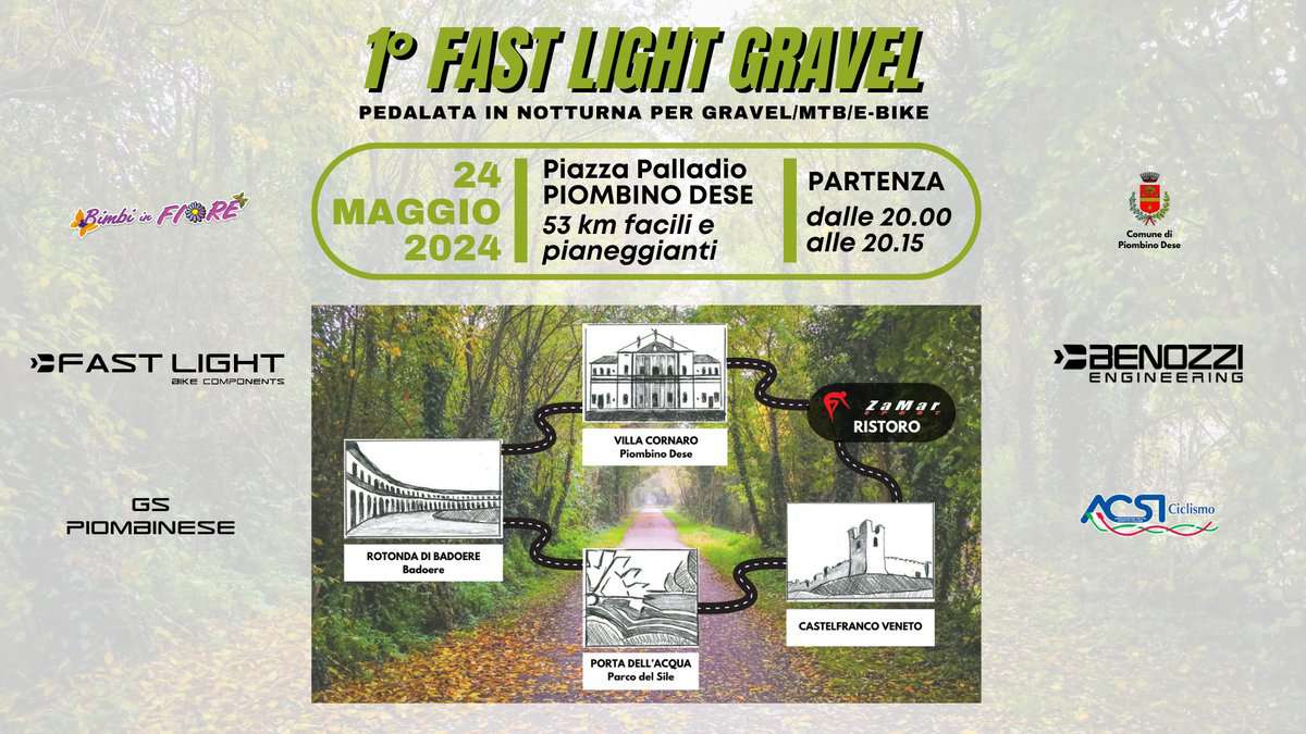 1° FAST LIGHT GRAVEL | 24 Maggio 2024 May be a graphic of map and text that says "1 FAST LIGHT GRAVEL PEDALATA IN NOTTURNA PER GRAVEL/MTB/E-BIKE Bimbi FIORE 24 MAGGIO 2024 Piazza Palladio PIOMBINO DESE 53 km facili e pianeggianti PARTENZA dalle 20.00 alle 20.15 FASTLIGHT સল CKECOMPENENT FAST LIGHT Comune AAawo Daua GS PIOMBINESE VILLA VILLACORNARO CORNARO PiombinoD Dess Dese ZaMa RISTORO BENOZZI ENGINEERING ROTONDA BADOERE Badoere CS Ciclima PORTADELL'ACQUA DELL'A L'ACQUA PORTA Parcadel reodelSile s CASTELFRANCOVE VENETO"