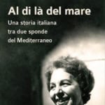 Al di là del mare – Una storia italiana tra due sponde del Mediterraneo Al di là del mare – Una storia italiana tra due sponde del Mediterraneo