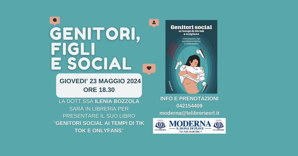 GENITORI, FIGLI E SOCIAL – Ilenia Bozzola presenta “Genitori social ai tempi di Tik Tok e Onlyfans” May be a doodle of text that says "= Genitori social aitempid t tiktok Genitorisocial tok onlytans onyis aduptizasre Con Inmnedopor лA3p positive GENITORI, FIGLI E SOCIAL GIOVEDI' 23 MAGGIO 2024 ORE 18.30 LA DOTT SSA ILENIA BOZZOLA SARÀ IN LIBRERIA PER PRESENTARE IL SUO LIBRO "GENITORI SOCIAL AI TEMPI DI TIK TOK E ONLYFANS" INFO E PRENOTAZIONI 042154409 moderna@lelibreriesrl.it moderna@ MODERNA ل۱ TEUBKERI S.DONADIPIAVE S.DONA DIPIAVE ELEREREE VIAXIHMARTIRI.T MARTIRIT VAXIN"