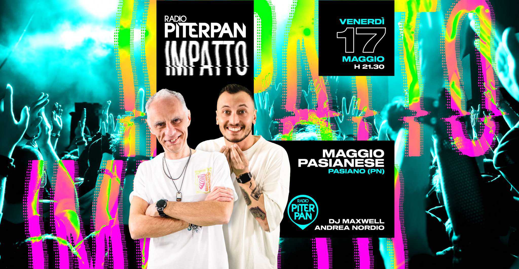 Piterpan Impatto @ Maggio Pasianese | Pasiano PN May be an image of 2 people and text that says "RADIO PITERPAN ΙΜΡΔΠΩ 自 nifu ni VENERDI 17 MAGGIO H H21.30 MAGGIO PASIANESE PAS PASIANO (PN) RADC PITER PAN ANDREA ANDREANORDIO DJ J MAXWELL NORDIO"