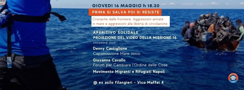 PRIMA SI SALVA POI SI RESISTE May be an image of 2 people, boat, submarine and text that says "GIOVEDI 16 MAGGIO h 18.30 PRIMA SI SALVA POI SI RESISTE Cronache dalle frontiere Aggressioni armate in mare aggressioni alla libertà di circolazione, APERITIVO SOLIDALE PROIEZIONE DEL VIDEO DELLA MISSIONE 16 Incontro con Denny Castiglione Capomissione Mare Jonio Giovanna Cavallo Forum per Cambiare l'Ordine delle Cose Movimento Migranti ex @ Rifugiati Napoli asilo filangieri Vico Maffei 4 ፕንስስላ"