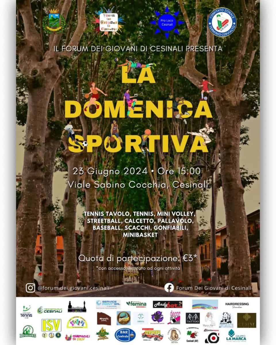 LA DOMENICA SPORTIVA 3° EDIZIONE May be an image of 2 people and text that says "下0個印色 Gze CxyAH CasiaDer CONITANORORALE ΠΝΤΗOΕΙЛИKAO IL FORUM DEI GIOVANI DI CESINALI PRESENTA LA DOMENICA SPORTIVA 23 Giugno 2024 2024.Ore Ore 15:00 Viale Sabino Cocchia, Cesinali TENNIS TAVOLO, TENNIS, MINI VOLLEY, STREETBALL, CALCETTO, PALLAVOLO, BASEBALL, SCACCHI, GONFIABILI, MINIBASKET Quota di partecipazione: €3* ad ogni attività 香風 @forumdei.giovani.cesinali ه Tennis CEESInALi SERVICRRL Forum Dei Giovani di Cesinali Yfemina fendy CLPHINAS 金堂 ISV ወፅ HAIRDRESSING မိုင်ေနပ်စာ BNANLI BAR estrale Bor Cesinalj) LAMARCA"