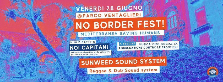 NOI CAPITANI! Dalla criminalizzazione della solidarietà al controllo delle frontiere. May be an image of speaker and text that says "VENERDI 28 GIUGNO @PARCO VENTAGLIERI NO BORDER FEST! MEDITERRANEA SAVING HUMANS H.18 DIBATTITO NO CAPITANI della criminalizzazio della solidarieta controllo delle frontiere. SEGUIRE MUSICA, CIBO, SOCIALITA AGGREGAZIONE CONTRO LE FRONTIERE SUNWEED SUN SOUND SYSTEM Reggae & Dub Sound system TERRA NA 4aжebl"