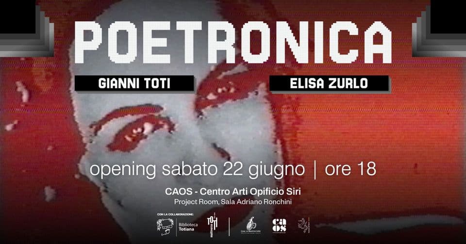 Opening – Poetronica May be an image of text that says 'w POETRONICA GIANNI TOTI ELISA ELISAZURLO ZURLO opening sabato 22 giugno I ore 18 CAOS-Cent Centro Arti Opificio Siri ProjectRcom,SalaAdrianoRonchini Project ProjectRoom, Room, Sala Adr iano Ronchini DON . 1K Biblic ateca Totiana Ci |'