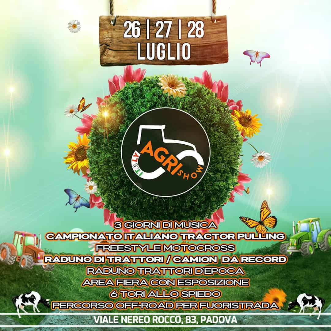 May be an image of text that says "26 26|27|28 26| 27 28 LUGLIO ACRIre AGRISH 3 GIORNI DI MUSICA CAMPIONATO ITALIANO TRACTOR PULLING FREESTYLEMOTOCROSS MOTOCROSS FREESTYLE RADUNO DI TRATTORI I CAMION DA RECORD RADUNO TRATTORI TRATTORIDEPOCA D'EPOCA AREA FIERA CON ESPOSIZIONE 6 STORI ALLO SPIEDO PERCORSO OFF-ROAD PER FUORISTRADA VIALE NEREO ROCCO, 83, PADOVA"