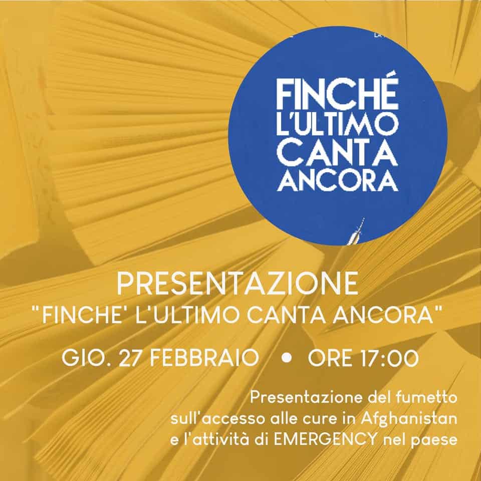 PRESENTAZIONE DEL FUMETTO “FINCHE’ L’ULTIMO CANTA ANCORA”_EMERGENCY Potrebbe essere un'immagine raffigurante il seguente testo "FINCHÉ L'ULTIMO CANTA ANCORA PRESENTAZIONE "FINCHE' L'ULTIMO CANTA ANCORA" GIO. 27 FEBBRAIO ORE 17:00 Presentazione del fumetto sull' accesso alle cure in Afghanistan el'attività di EMERGENCY nel paese"