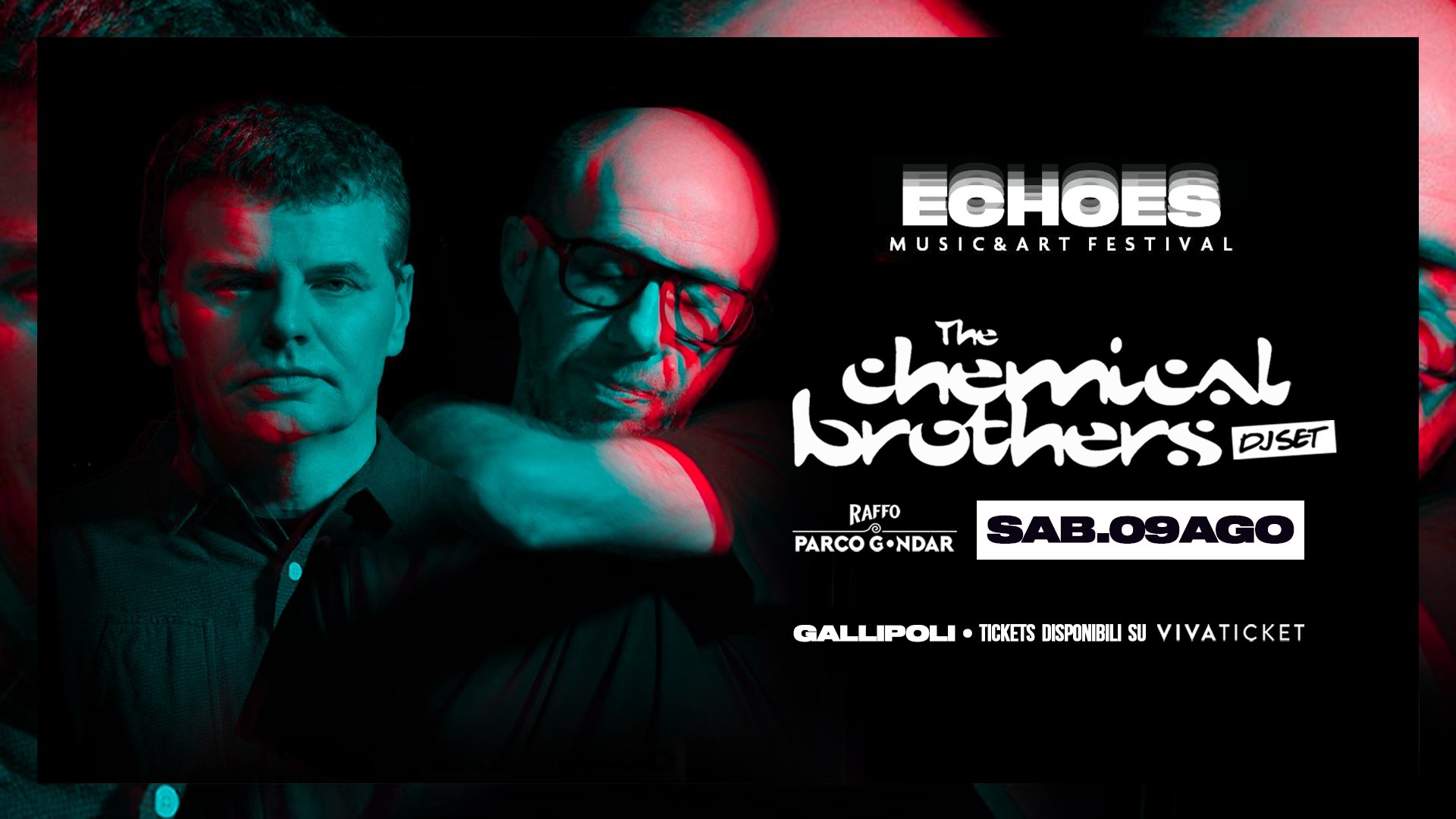 The Chemical Brothers DJ SET at ECHOES Art & Music Festival, Raffo Parco Gondar, Gallipoli, Italy May be an image of 1 person and text that says "ECHOES MUSIC&ARTFESTIVAL MUSIC&ART FESTIVAL chemical The brothers DJSET RAFFO PARCO PARCOGNDAR G•NDAR SAB.09AGO GALLIPOLI TICKETS DISPONIBILI SU VIVATICKET"