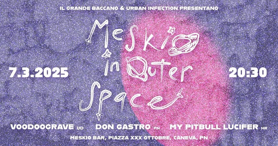 MESKIO IN OUTER SPACE – MY PITBULL LUCIFER/ DON GASTRO/ VOODOOGRAVE – MESKIO BAR – 07/03/25 Potrebbe essere un'illustrazione raffigurante il seguente testo "LORANDEBACAN&KURBANINETOI IL ILGRANDE BACCANO LCRANDEBACCANO & URBAN INFECTION.PRESENTANO Meskia 7.3.2025 เก Quter Space VOODOOGRAVE UD DON GASTRO PN MY MY PITBULL LUCIFER HR MESKIO BAR, PIAZZA XXX E, CANEVA, CANEVA,PN PN 20:30"
