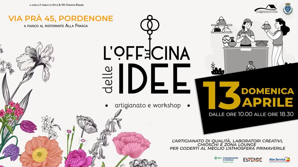 OFFICINA DELLE IDEE – domenica 13 aprile – Pordenone Potrebbe essere un'immagine raffigurante il seguente testo "ACURA DIl TESSUTI OPLA vo CHEATIVE Des1a4 VIA PRÀ 45, PORDENONE A FIANCO AL RISTORANTE ALLA FRASCA + BCC PORDENONESE MONSILE L'OFFECINA el delle IDEE DOMENICA artigianato artigianatoeworkshop e workshop 13 13 APRILE DALLE DAL E ORE 10.00 ALLE ORE 18. 18.30 00345 L'ARTIGIANATO ATO DI QUALITÀ, LABORATORI CREATIVI, CHIOSC ZONA ZONALOUNGE PER GODERTI AL MEGLIO L'ATMOSFERA PRIMAVERILE"