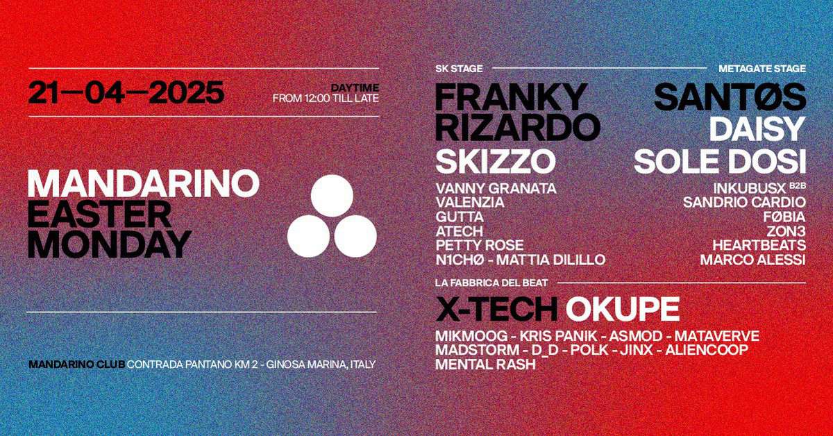 21/04 MANDARINO EASTER MONDAY w FRANKY RIZARDO, SANTØS, X-TECH Potrebbe essere un'immagine raffigurante il seguente testo "21-04-2025 SK STAGE FROM 12:00 TILL ROM12:00TILLLATE LATE MANDARINO SKIZZO VANNY GRANATA VALENZIA GUTTA ATECH PETTY ROSE N1CHO -MATTI DILILLO METAGATE STAGE SANTOS DAISY SOLE DOSI INKUBUSX B2B SANDRIO CARDIO FOBIA ZON3 HEARTBEATS MARCO ALESSI LA FABBRICA DEL BEAT MANDARINOCLUE CONT CONTRADA TRADA PANTANO KM2 GINOSA MARINA, TALY OKUPE MIKMOOG KRIS PANIK ASMOD MATAVERVE MADSTORM- D_D -POLK JINX ALIENCOOP MENTAL RASH"