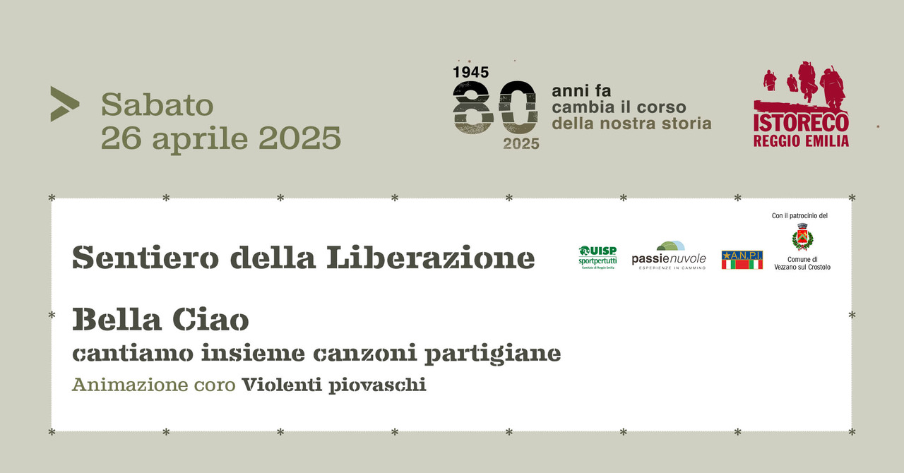 Sentiero della Liberazione Potrebbe essere un'immagine raffigurante il seguente testo "Sabato 26 aprile 2025 1945 80 anni fa cambia il corso della nostra storia 2025 ISTORECO REGGIO EMILIA Sentiero della Liberazione Con Conlpatochiodel patochie RUISP sportpertutti sporiperino UeTлaл passienuvole SASMISク AN.PI Comune ИewaToB Crostule Bella Ciao cantiamo insieme canzoni partigiane Animazione coro Violenti piovaschi"