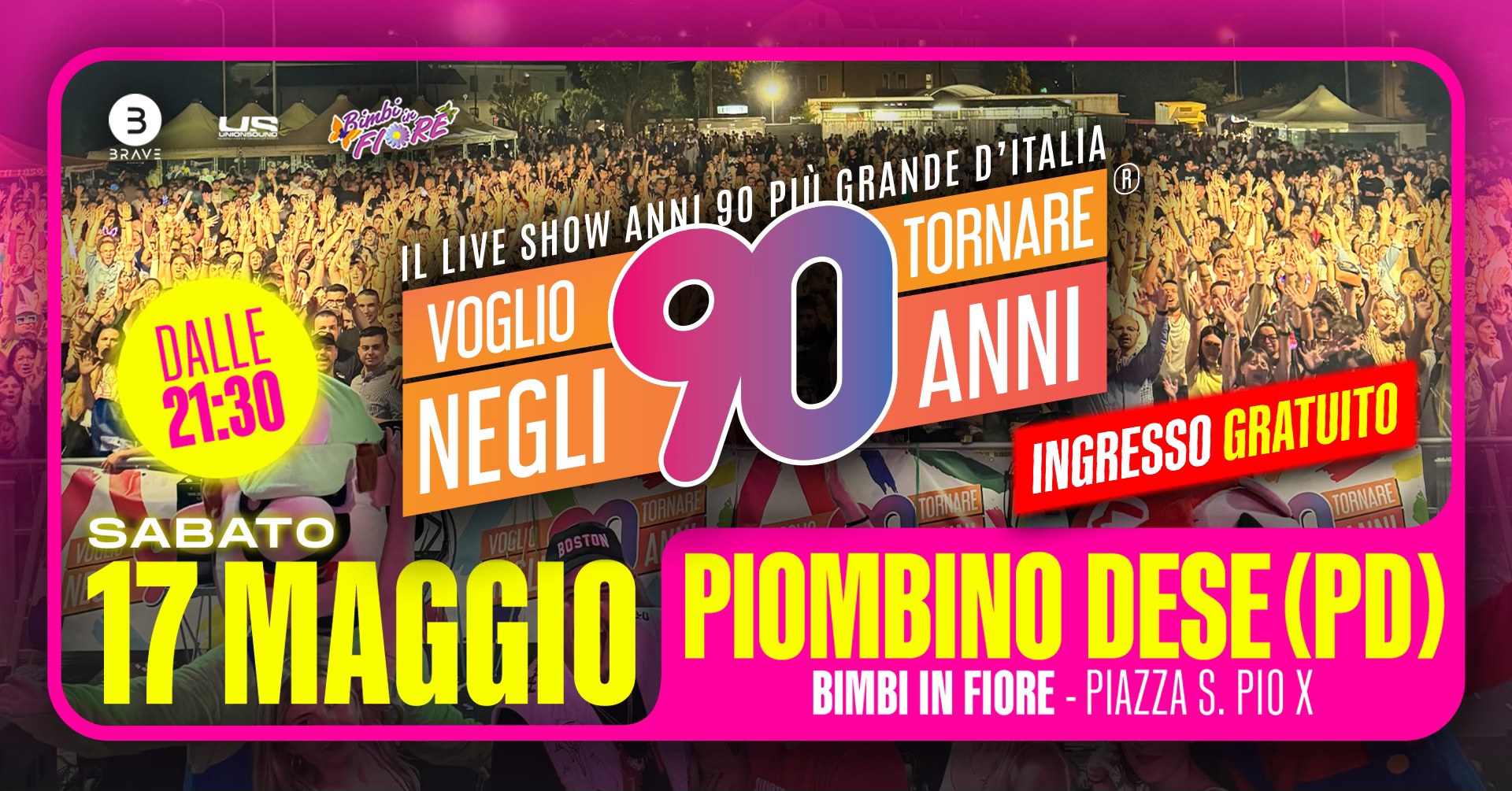 Voglio Tornare Negli Anni 90 ® • Piombino Dese (PD) Potrebbe essere un'immagine raffigurante una o più persone e il seguente testo "3 BRAVE C បយពណ DALLE 21:30 ANNI 90 pώ GRANDE D'ITALIA IL LIVE SHOW NG90AW 90 ANNI TORNARE VOGLIO NEGLI INGRESSO GRATUITO TORNARE SABATO 17 MAGGIO PIOMBINO DESE(PI (PD) BIMBI IN FIORE- PIAZZA S. PIOX"