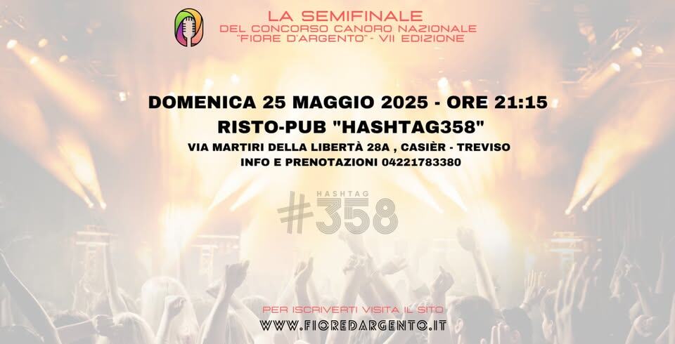 C.C.N.F.D.A. 7 EDIZIONE – SEMIFINALE – RISTOPUB HASHTAG 358 Potrebbe essere un'immagine raffigurante il seguente testo "LA SEMIFINALE DEL CONCORSO CANORO NAZIONALE "FIORE D'ARGENTO" VII EDIZIONE DOMENICA 25 MAGGIO 2025 ORE 21:15 RISTO-PUB "HASHTAG358" VIA MARTIRI DELLA LIBERTÀ 28A, CASIÈR TREVISO INFO E PRENOTAZIONI 04221783380 #358 HASHTAG PER ISCRIVERTI PERISCAIVERTIVISITA,LSITO /EATI VISITA ۱ SITO www. WWW.FIOREDARGENT@.IT ۱"