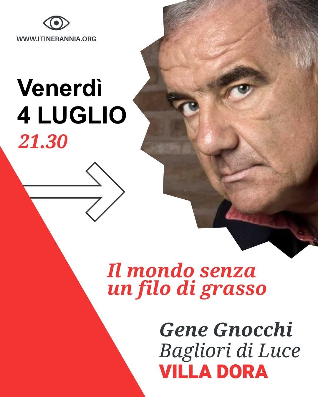GENE GNOCCHI & BAGLIORI DI LUCE – Il mondo senza un filo di grasso Potrebbe essere un'immagine raffigurante 1 persona e il seguente testo "WWW.ITINERANNIA.ORG sabato 31 MAGGIO 21.30 Il mondo Ilmondosenza senza senza un filo di grasso Gene Gnocchi Bagliori di Luce VILLA DORA"