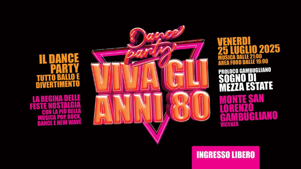 VIVA gli ANNI 80 @ Sogno di Mezza Estate – Monte San Lorenzo a Gambugliano (Vicenza) Potrebbe essere un'immagine raffigurante danza e il seguente testo "Danse VENERDI 25 LUGLIO 2025 IL DANCE PARTY PROLOCO GAMBUGLIANO τυπο BALLO E VIVAGLI parky MUSICA DALLE 21:00 AREAFOODDALLE19:00 AREA FOOD DALLE 19:00 SOGNO DI DIVERTIMENTO MEZZA ESTATE LA REGINA DELLE FESTENOSTALGIA CONLAPIÙBELLA CONLA LA BELLA MUSICAP MUSICAPOP,ROCK, POP, ROCK. DANCEE NEW DANCEENEWWAVE WAVE ANNI 80 MONTE SAN LORENZO GAMBUGLIANO VICENZA INGRESSO LIBERO"
