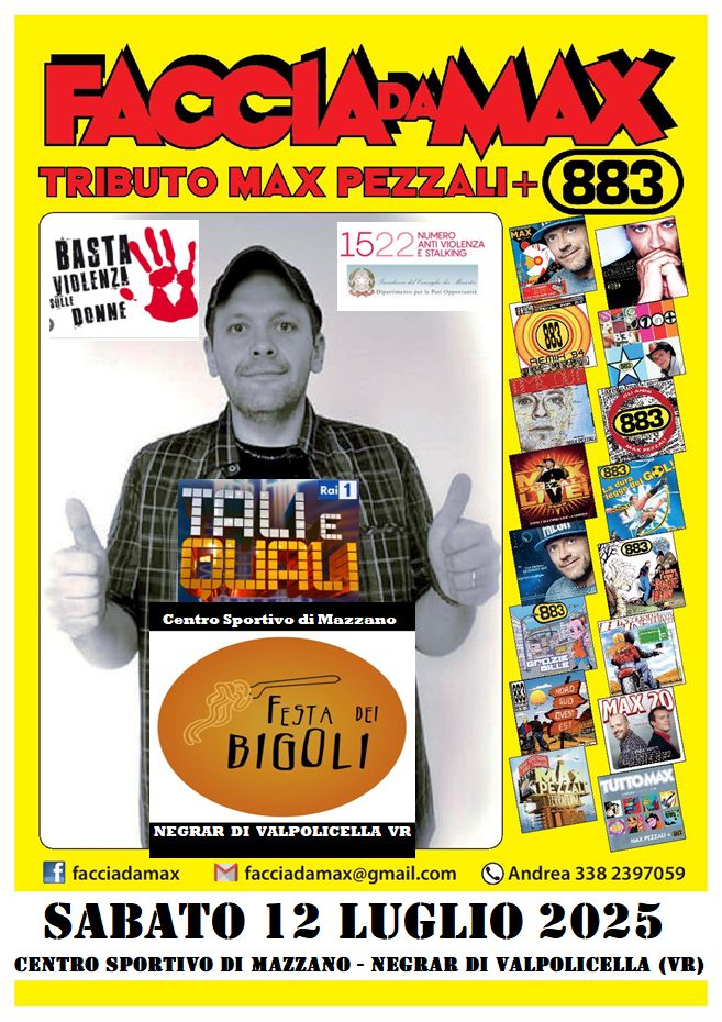 Faccia da Max-Tributo 883&Pezzali@Festa dei Bigoli Negrar Valpolicella VR Potrebbe essere un'immagine raffigurante 5 persone e il seguente testo "FACCIAPMAX TRIBUTO MAX PEZZALI+ 883 BASTAL! VIDLENZ! SULLE 이TI시! DONNE 1522 NUMERO 1522KDUNIZA ANTIVIOLINZA NTIVIOLENZA ESTALKING nypaaHo CEMERSA REIFINO Rai ភខមន mLOn Centro Sportivo CentroSportivodiMazzano نه Mazzano 883 スー FESTA DEI BIGOLI MAX 20 NEGRAR DI VALPOLICELLA VR facciadamax facciadamax@gmail.com Andrea 338 2397059 SABATO 12 LUGLIO 2025 CENTRO SPORTIVO DI MAZZANO- NEGRAR NEGH DI VALPOLICELLA (VR)"