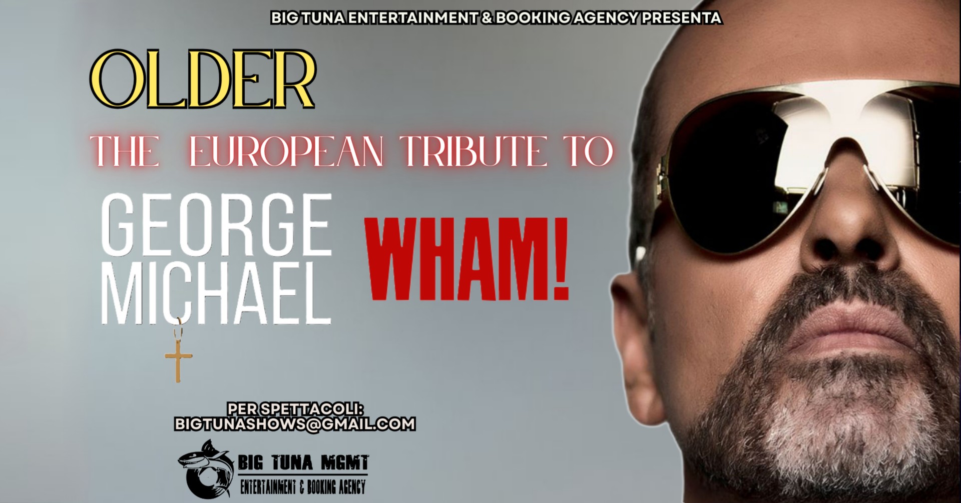 OLDER – GEORGE MICHAEL TRIBUTE live@RISTOGRILL CA’ FOSSA’, SAN DONA’ DI PIAVE (VE) Potrebbe essere un contenuto grafico raffigurante 1 persona e il seguente testo "BIG TUNA ENTERTAINMENT & BOOKING AGENCY PRESENTA OLDER THE EUROPEAN AN TRIBUTE TO GEORGE MICHAEL WHAM! t PERSPETTACOLI: PER BIGTUNASHOWS@GMAIL.COM BIG TUNA BIGTUNAMGMT MGMT EATERTANMENTCBOLINGFAGEMCY AGENGY ENTERTAINMENTG MOKING"