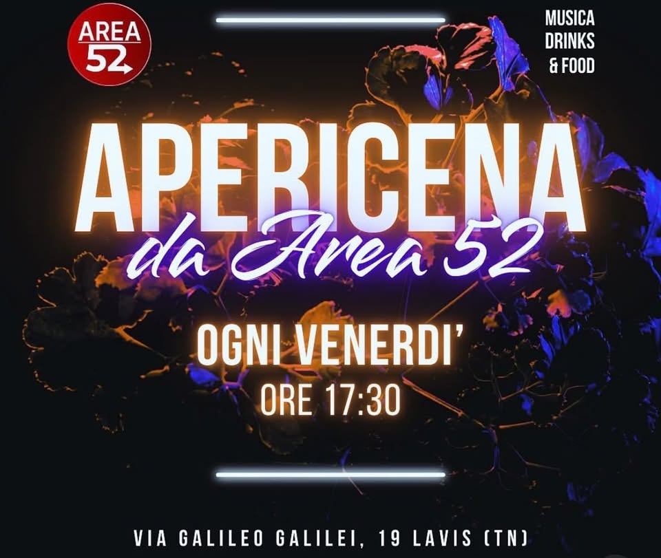 Potrebbe essere un'immagine raffigurante il seguente testo "AREA 52 MUSICA DRINKS & FOOD APEBICENA da Area 52 OGNI VENERDI' ORE 17:30 VIA GALILEO GALILEI, 19 LAVIS [TN)"