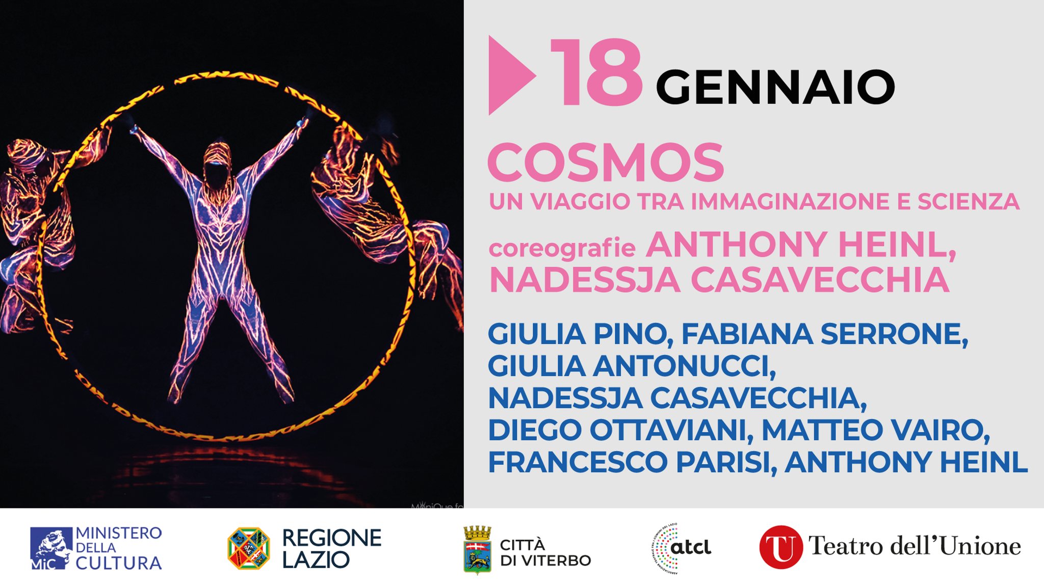 COSMOS Potrebbe essere un'immagine raffigurante il seguente testo "18 GENNAIO COSMOS UN VIAGGIO TRA IMMAGINAZIONE E SCIENZA coreografie ANTHONY HEINL, NADESSJA CASAVECCHIA GIULIA PINO, FABIANA SERRONE, GIULIA ANTONUCCI, NADESSJA CASAVECCHIA, DIEGO OTTAVIANI, EO VAIRO, FRANCESCO PARISI, ANTHONY HEINL MINISTERO DELLA Mic CULTURA REGIONE LAZIO WIH CITTÀ DI VITERBO αι Teatro dell' Unione"