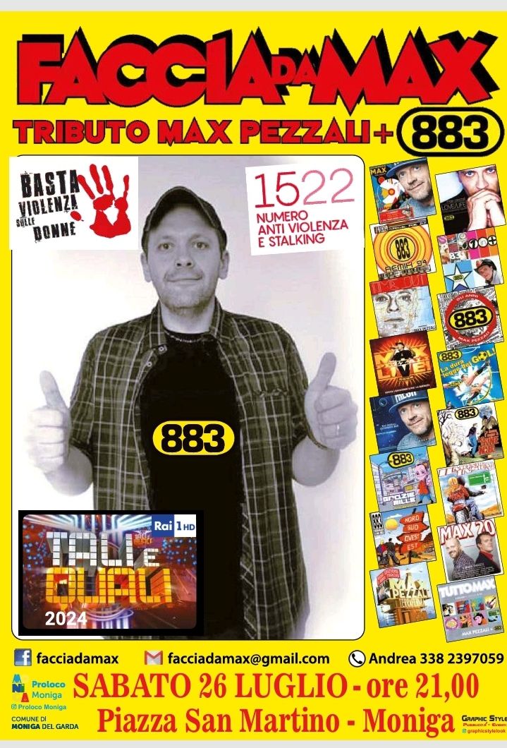 Faccia da Max-Tributo 883&Pezzali@Piazza San Martino Moniga del Garda BS Potrebbe essere un'immagine raffigurante 3 persone e il seguente testo "FACCIAPMAX TRIBUTO MAX PEZZALI+ 883 1522 MAX SHILLE HI IBLENZA BASTALI NUMERO ANTI VIOLENZA E STALKING 智生地 PERINOS MLOn 883 883 Rai HD E NGRD DVEST MAЖrO 2024mH 2024 f facciadamax M facciadamax@gmail.com Andrea 338 2397059 Moniga Proloce SABATO 26 LUGLIO ore 21,00 Proleco Moniga COMUNED DEL GARDA Piazza San Martino -Moniga nC STYLE @gruphicatylebak"
