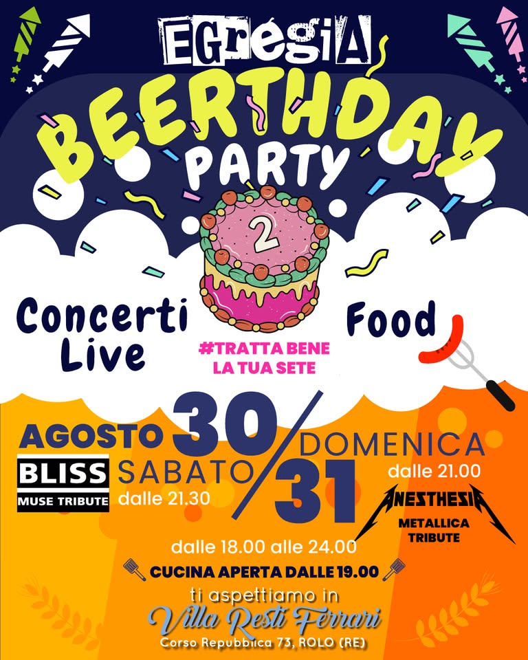 EGREGIA BEERTHDAY PARTY Potrebbe essere un'immagine raffigurante strumento musicale e il seguente testo "ال EGregiA BEERTHDAK y 2 Concerti Live #TRATTA BENE Food LA TUA SETE AGOSTO 30 DOMENICA BLISS SABATO 31 dalle 21.00 MUSE TRIBUTE dalle 21.30 ANESTHESIE METALLICA dalle 18.00 alle 24.00 TRIBUTE CUCINA APERTADALLE DALLE 19.00 ti aspettiamo in Villa Resti Ferrari Corso Repubbiica 73, ROLO (RE) وراد κς"