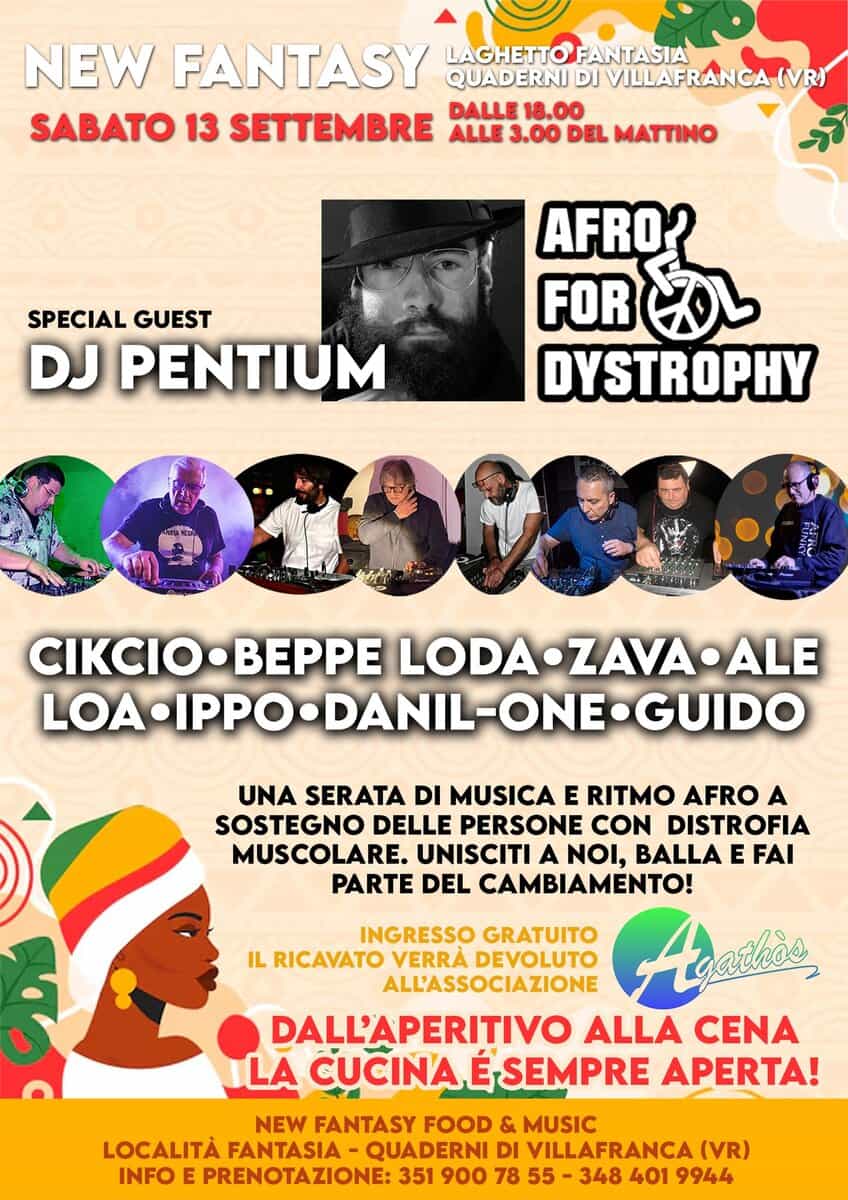 Potrebbe essere un'immagine raffigurante 7 persone e il seguente testo "NEW FANTASY LAGHETTO FANTASIA QUADERNI DI VILLAFRANCAI (VR) SABATO 13 SETTEMBRE DALLE 18.00 ALLE 3.00 DEL MATTINO SPECIAL GUEST DJ PENTIUM AFRO? FOR み DYSTROPHY CIKCIO BEPPE CIKCIO.BEPPE LODA LODA•ZAVA•ALE ZAVA ALE LOA•IPPO. LOA•IPPO•DANIL-ONE.GUIDO DANIL ONE GUIDO UNA SERATA DI MUSICA E RITMO AFRO A SOSTEGNO DELLE PERSONE CON DISTROFIA MUSCOLARE. UNISCITI A NOI, BALLA E FAI PARTE DEL CAMBIAMENTO! INGRESSO GRATUITO IL RICAVATO VERRA DEVOLUTO ALL'ASSOCIAZIONE Agathoo, DALL'APERITIVO ALLA CENA LA CUCINA É SEMPRE APERTA! NEW FANTASY FOOD & MUSIC LOCALITÀ' FANTASIA- QUADERNI DI VILLAFRANCA (VR) INFO E PRENOTAZIONE: 351 900 78 55 348 401 9944"