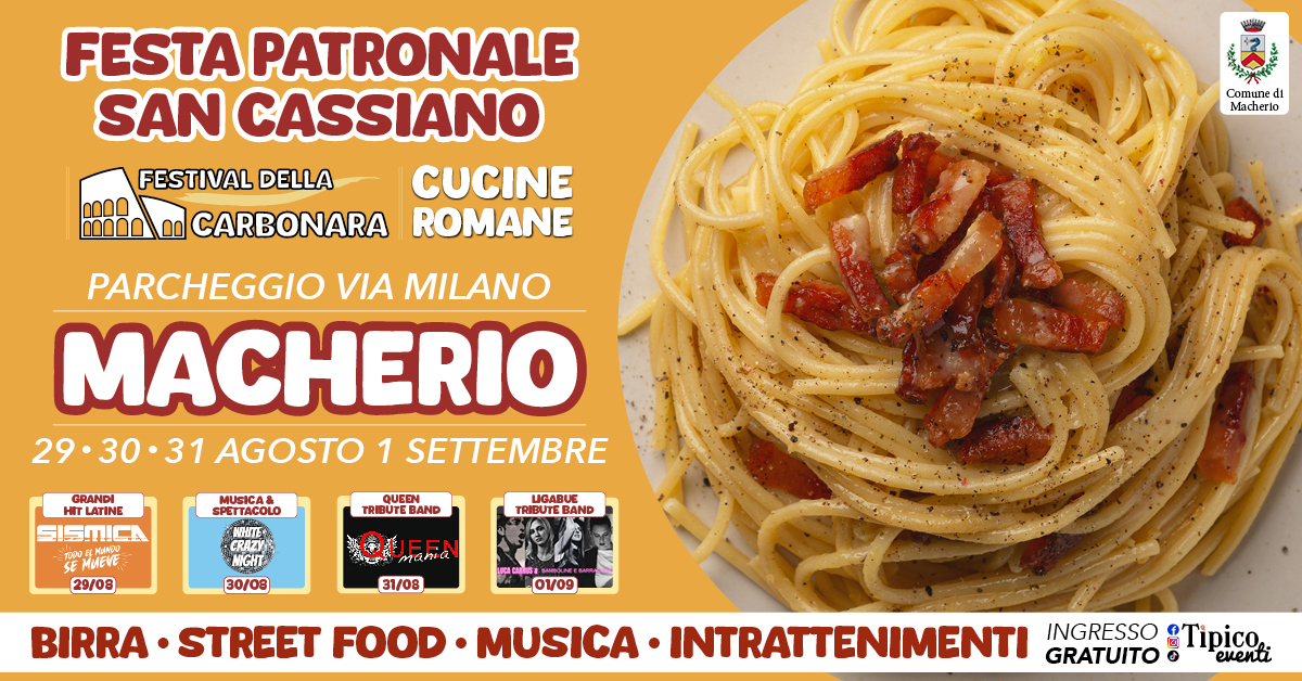 MACHERIO (MB) – FESTA PATRONALE SAN CASSIANO & FESTIVAL DELLA CARBONARA | Cucine Romane Potrebbe essere un'immagine raffigurante pasta e il seguente testo "FESTA PATRONALE SAN CASSIANO FESTIVAL DELLA CUCINE mo 00 CARBONARA ROMANE Comune Macherio PARCHEGGIO VIA MILANO MACHERIO 29•30•31 AGOSTO 1 SETTEMBRE GRANDI HIT HITLATINE GISMICA MIEVE 29/08 MUSICA& SPETTACOLO NNTE NTOTE QUEEN TRIBUTEB BAND LIGABUE TRIBUTE TRIBUTEBAND BAND 30/08 31/08 01/09 BIRRA STREET FOOD MUSICA INTRATTENIMENTI GRATUITO @Tipico. ι evena INGRESSO"