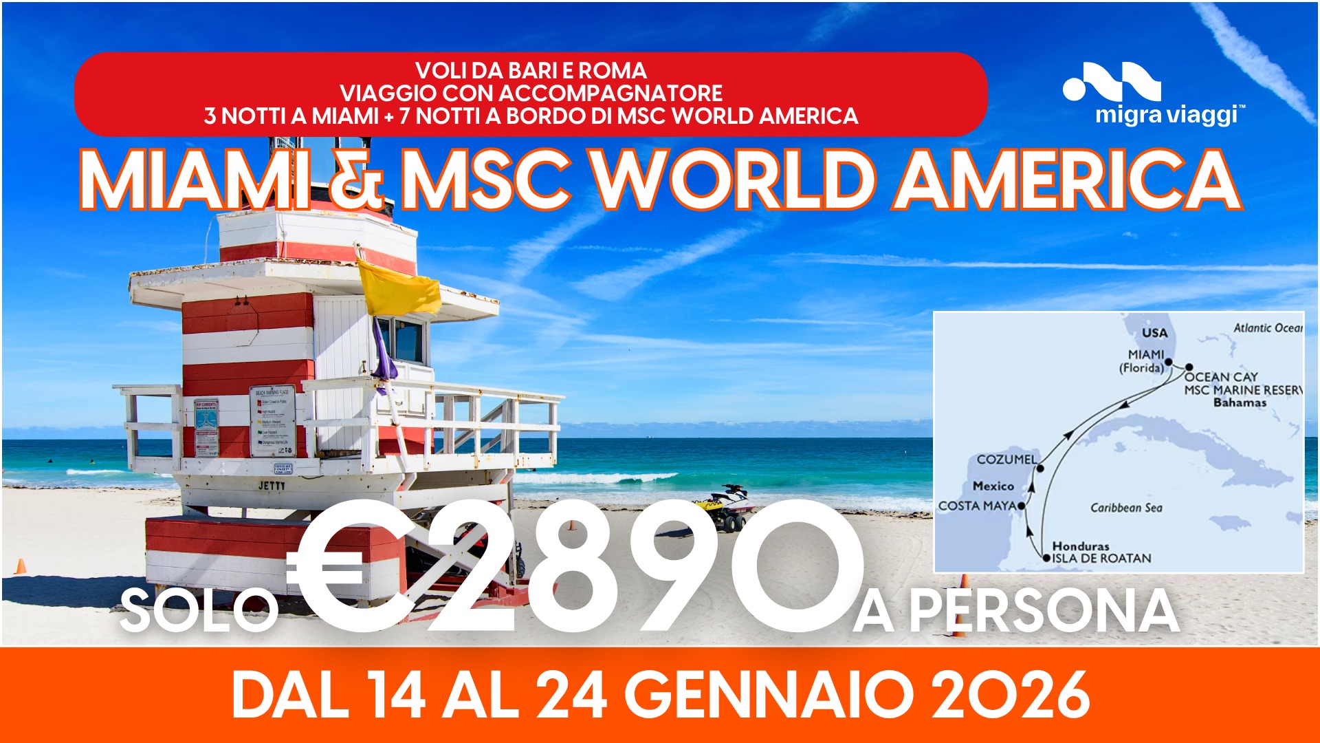 MIAMI & MSC WORLD AMERICA * VIAGGIO DI GRUPPO CON ACCOMPAGNATORE Potrebbe essere un'immagine raffigurante il seguente testo "VOLI DA BARI E ROMA VIAGGIO CON ACCOMPAGNATORE 3NOTTI A MIAMI +7 7 NOTTI A BORDO DI MSC WORLD AMERICA migra viaggi MIAMI & MSC WORLD AMERICA Atlantic Ocea USA MIAMI (Florida) OCEANCAY CAY MSC MSCMARINE MARINE RESERI Bahamas Caribbean Sea M4 COZUMEL Mexico COSTA COSTAMAYA MAYAO Hondura ISLA DEROATAN SOLO .02890 ーあ A PÉRSONA DAL 14 AL 24 GENNAIO 2026"