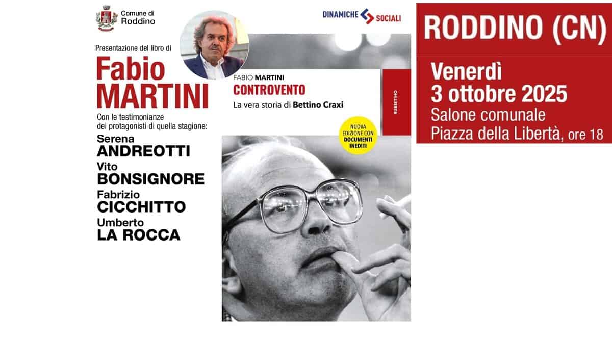 Potrebbe essere un'immagine raffigurante 2 persone e il seguente testo "Comune di Roddino DINAMICHE SOCIALI FABIO MARTINI CONTROVENTO La vera storia di Bettino Craxi RODDINO (CN) Presentazione del libro di Fabio MARTINI Con le testimonianze dei protagonisti quella stagione: Serena ANDREOTTI REOTTI Vito BONSIGNORE Fabrizio ИΙΤΤΟ Umberto LA ROCCA SAEO NUOVA EDIZIONE CO CON DOCUMENTI EDIZIONEC DOCUMENTI INEDITI Venerdì 3 ottobre 2025 Salone comunale Piazza della Libertà, ore 18"