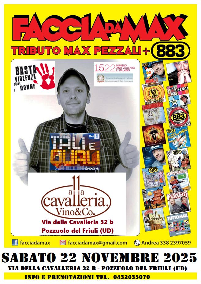 Potrebbe essere un'immagine raffigurante 3 persone e il seguente testo "FACCIARMAX TRIBUTO MAX PEZZALI+ 883 BASTALI 1522 NTIVIOLENZA NUMERO ESTALKING siLit HY VIDLENZ!! DONNE Oppoeanias ጥ84 Rai 1 กมล mILOn 2024 883 MAX 20 cavalleria. лa a Vino&Co. Via della Cavalleria 32 b Pozzuolo del Friuli (UD) facciadamax TUTTOMAX facciadamax@gmail.com Andrea 338 2397059 SABATO 22 NOVEMBRE 2025 VIA DELLA CAVALLERIA 32B 32 POZZUOLO DEL FRIULI (UD) INFO E PRENOTAZIONI TEL. 0432635070"