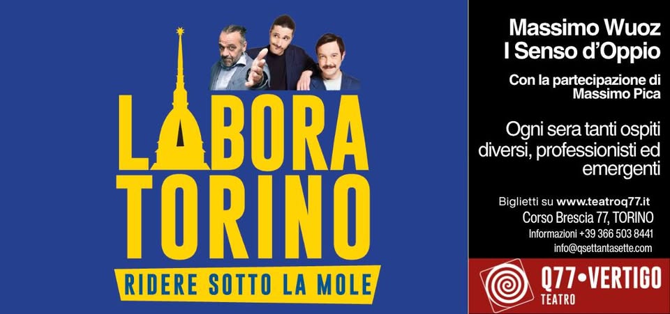LaboraTorino – Il Laboratorio Comico di Torino Potrebbe essere un'immagine raffigurante 3 persone e il seguente testo "LABORA TORINO RIDERE SOTTO LA MOLE Massimo Wuoz e Senso d'Oppio Due mercoledì al mese Ogn sera tanti ospiti diversi, professionisti ed emergenti Biglietti su www.teatroq77.it Q77-VERTIGO TEATRO Corso Brescia 77, TORINO Informazioni +39 366 503 8441 info@qsettantasette.com"