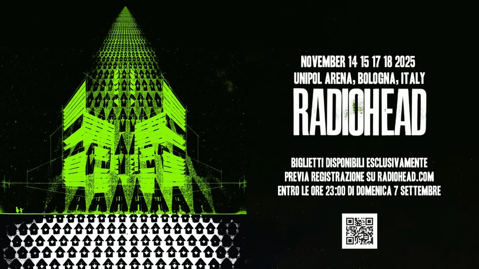 Potrebbe essere un'immagine raffigurante il seguente testo "NOVEMBER 14 NOVEMBER1415171820 15 1517 18 2025 UNIPOL ARENA, BOLOGNA, ITALY RADIOHEAD BIGLIETTI DISPONIBILI ESCLUSIVAMENTE PREVIA REGISTRAZIONE SU RADIOHEAD.COM COM ENTRO LE ORE 23:00 DI DOMENICA 7 SETTEMBRE"