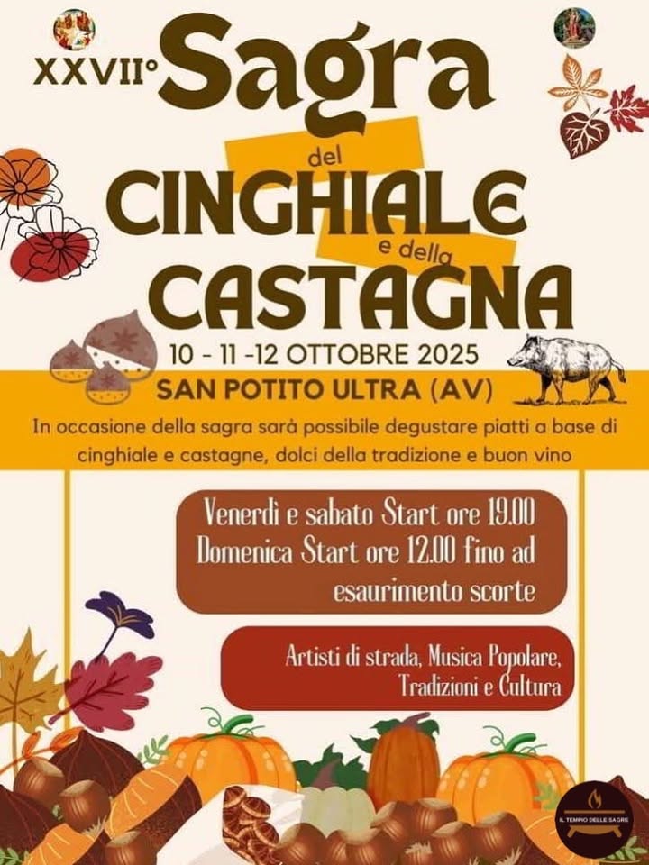 Sagra del Cinghiale e della Castagna Potrebbe essere un'immagine raffigurante il seguente testo "XXVII Sagra del CINGHIALC e della CASTAGNA 10 10-11 -11-12 -12 2025 SAN POTITO ULTRA (AV) In occasione della sagra sarà possibile degustare piatti α base di cinghiale e castagne, dolci della tradizione e buon vino Venerdì e sabato Start ore 19.00 Domenica Start ore 12.00 fino ad esaurimento scorte Artisti di strada, Musica P'opolare, Tradizioni e Cultura YEMPOBELLESAGRE"