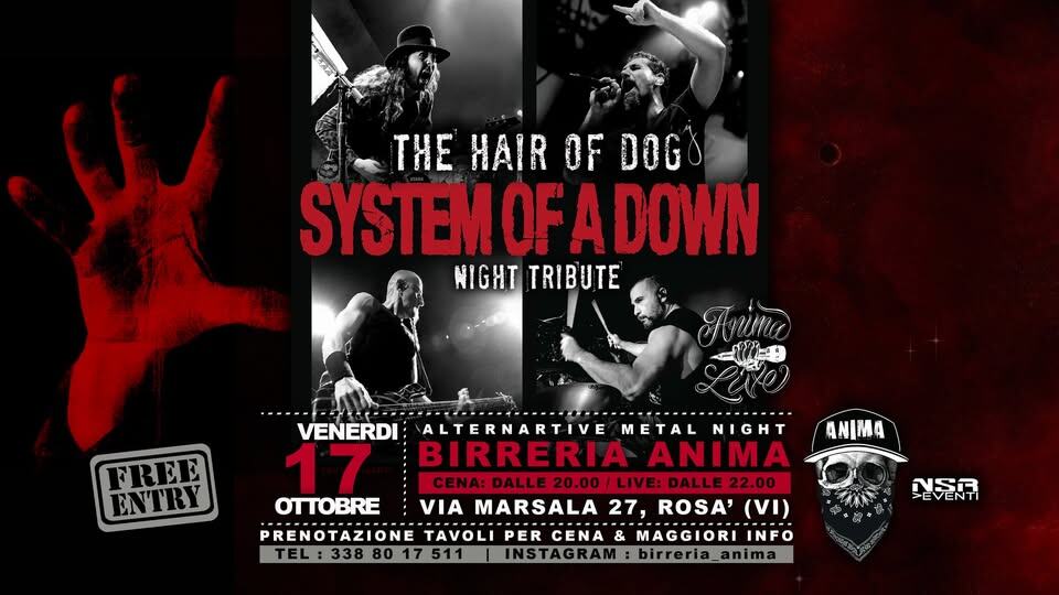 Potrebbe essere un'immagine raffigurante 4 persone e il seguente testo "THE HAIR OF DOGO SYSTEMO OF SYSTEMOFADOWN A DOWN NIGHT TRIBUTE FREE ENTRY ANIMA VENERDI ALTERNARTIVE METAL NIGHT 17 BIRRERIA ANIMA CENA: DALLE :DALLE20.00/LIVE:DALLE22.00 LIVE: DALLE 22.00 OTTOBRE VIA MARSALA 27, ROSA' (VI) PRENOTAZIONE TAVOLI PRENOTAZIONETAVOLIPER PER CENA & MAGGIORI INFO TEL:3388017511 L:338 INSTAGRAM: birreria_anima 힘손류"