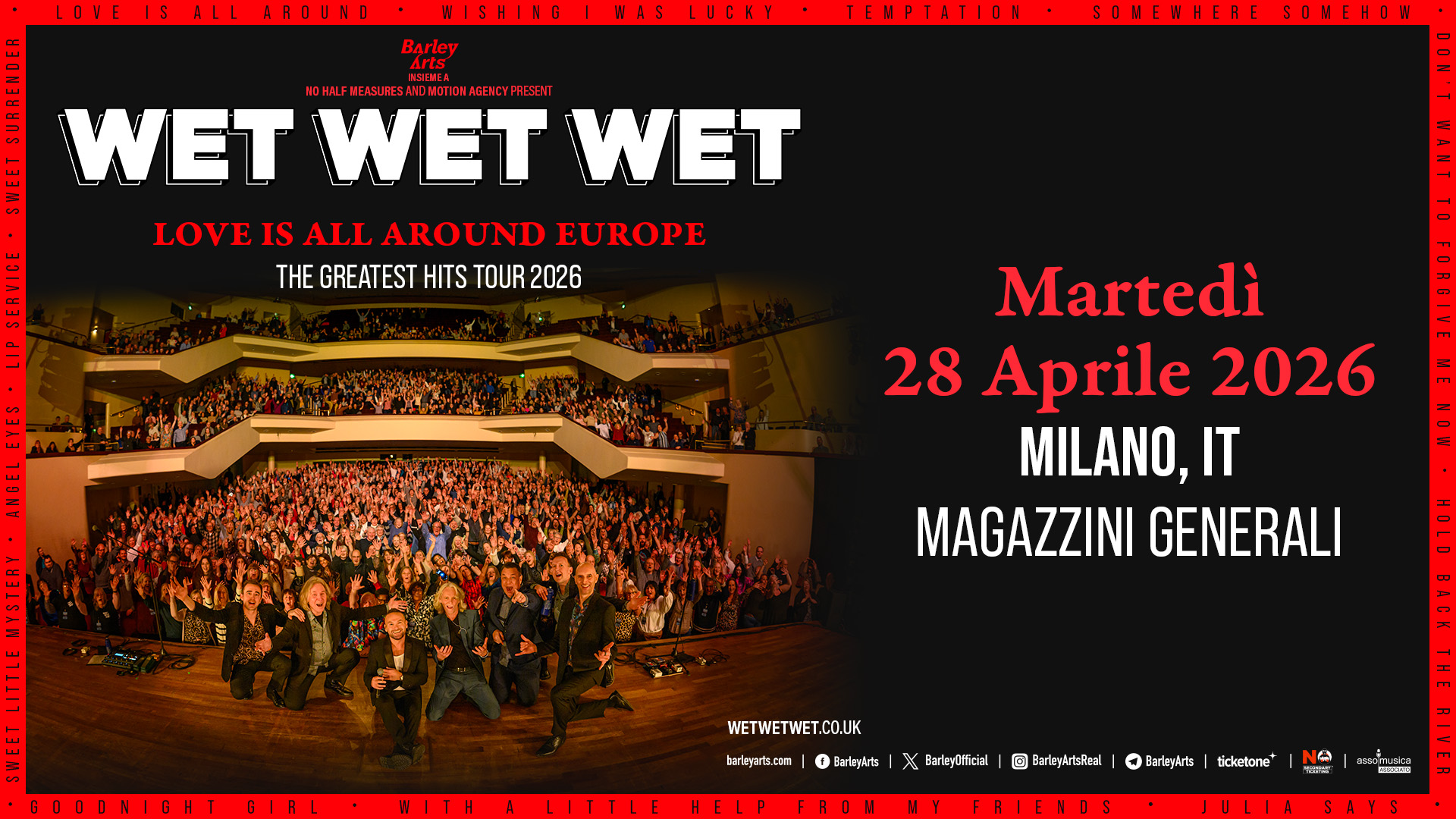 Wet Wet Wet | Love Is All Around Europe – The Greatest Hits Tour 2026 | Live in Milan Potrebbe essere un'immagine raffigurante il seguente testo "WISHING Barley WAS LUCKY TEMPTATION SOMEWHERE SOMEHOW FET HONLFHCKUIRESAMOMOTION.AGDNCYTI 10TULEMCASURESANCMOTION AGERCYFRESENT WET WET WET LOVE IS ALL AROUND EUROPE THE HEGREATESTHITSTOUR202 GREATEST HITS TOUR TOUR2026 2026 ተአይፍል Martedì 28 Aprile 2026 MILANO,IT MAGAZZINI GENERALI WETWETWET.CO.UK barleyarts.com BarlegArts X EarleyOfficial HELP D BarleyArisReel FROH BarlayArts ticketone+ N EEORNOS"