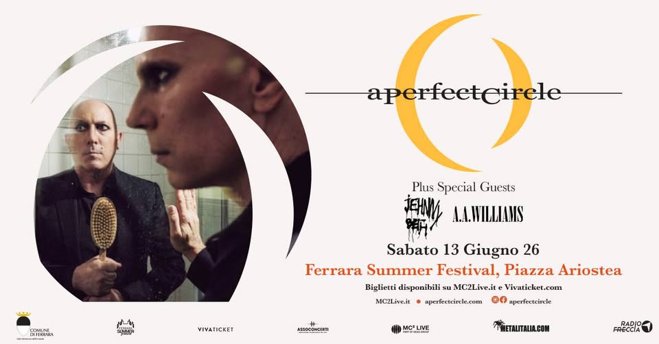 A Perfect Circle | Ferrara Summer Festival Potrebbe essere un'immagine raffigurante il seguente testo "aperfeetcirele aperfectcirete eirele Plus Special Guests DEFERRARA XHEKRANA COMLNN SMER Sabato 13 Giugno 26 Ferrara Summer Festival, Piazza Ariostea Biglietti disponibili su MC2Live.it Vivaticket.com MC2Live.it aperfectcirele.com of aperfectcirele VIVATICKET ASBOCONCERTI MOR IMETALITALIA.COM RADIO FRECCIA"