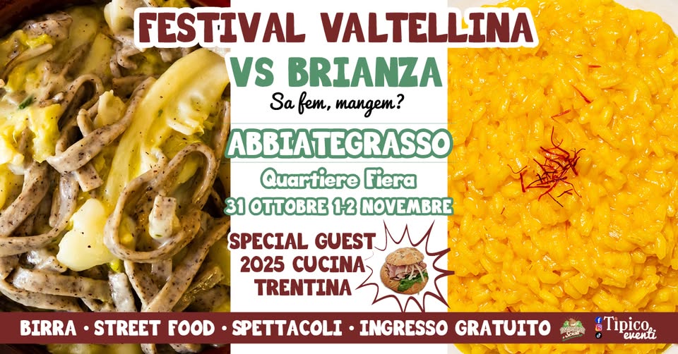 ABBIATEGRASSO – FESTIVAL VALTELLINA VS BRIANZA Potrebbe essere un'immagine raffigurante il seguente testo "FESTIVAL VALTELLINA VS BRIANZA Sa BET, mangem? ABBIATEGRASSO Quartiere Fiera 31 OTTOBBE 1-2 NOVEMBRE SPECIAL GUEST 2025 CUCINA TRENTINA BIRRA STREET FOOD SPETTACOLI INGRESSO GRATUITO 전인드교과 Jasl Tipico. eKeKu"