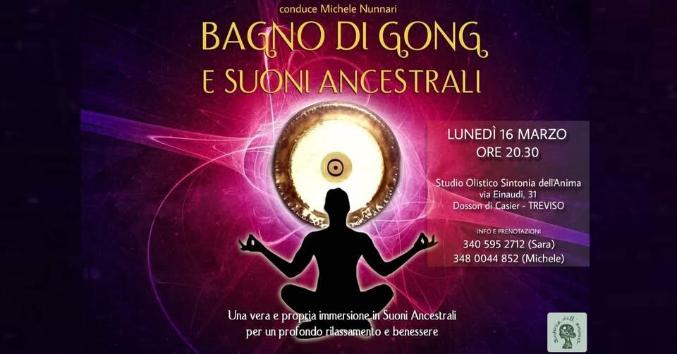 BAGNO DI GONG e Suoni Ancestrali a Dosson di Casier – Treviso Potrebbe essere un'immagine raffigurante il seguente testo "conduce Michele Nunnari BAGNO DI E SUONI ANCESTRALI LUNEDÌ 16 MARZO ORE 20.30 Studio Olistico Sintonia dell'Anima ia Einaudi, Dosson di Casier- TREVISO INFOEPRENOTAZIONI 340 595 2712 (Sara) 348 0044 852 (Michele) Una vera e 2 e immersionei in Suoni Ancestr ali per un profondo rilassamento e benessere animAz"